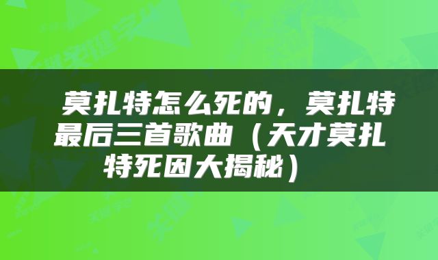  莫扎特怎么死的，莫扎特最后三首歌曲（天才莫扎特死因大揭秘） 