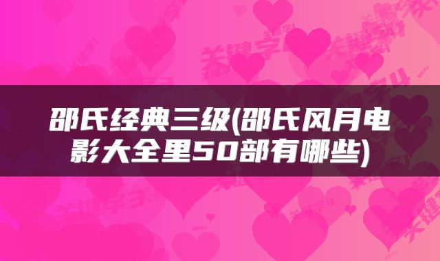 邵氏经典三级(邵氏风月电影大全里50部有哪些)