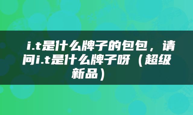  i.t是什么牌子的包包，请问i.t是什么牌子呀（超级新品） 