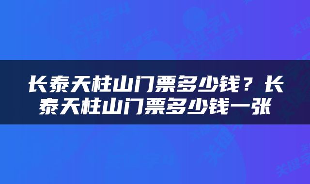 长泰天柱山门票多少钱？长泰天柱山门票多少钱一张