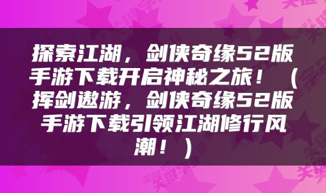 探索江湖，剑侠奇缘52版手游下载开启神秘之旅！（挥剑遨游，剑侠奇缘52版手游下载引领江湖修行风潮！）
