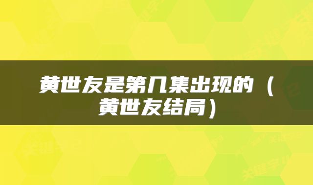 黄世友是第几集出现的（黄世友结局）