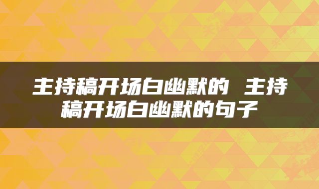主持稿开场白幽默的 主持稿开场白幽默的句子