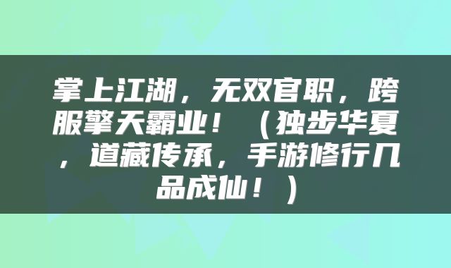 掌上江湖，无双官职，跨服擎天霸业！（独步华夏，道藏传承，手游修行几品成仙！）