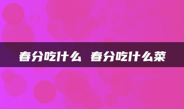 春分吃什么 春分吃什么菜