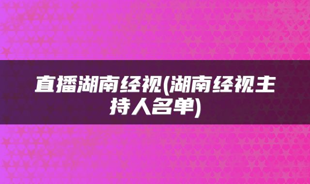 直播湖南经视(湖南经视主持人名单)