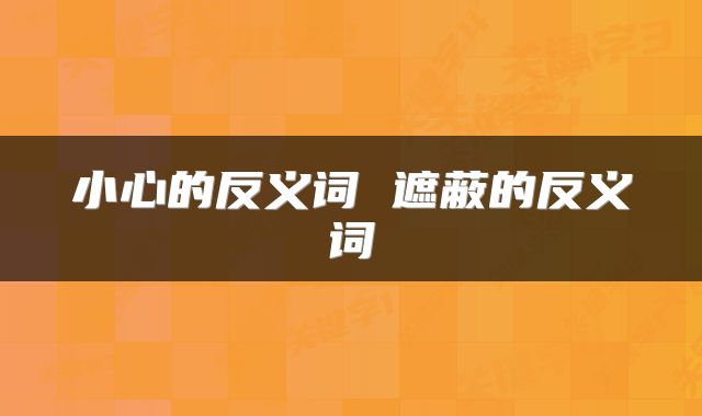 小心的反义词 遮蔽的反义词
