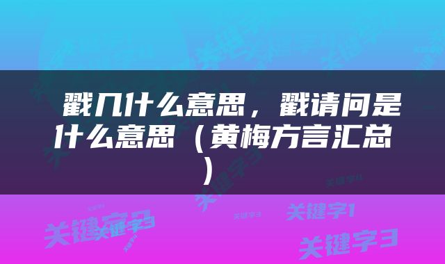  戳几什么意思，戳请问是什么意思（黄梅方言汇总） 
