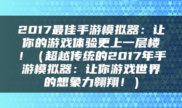 2017最佳手游模拟器：让你的游戏体验更上一层楼！（超越传统的2017年手游模拟器：让你游戏世界的想象力翱翔！）