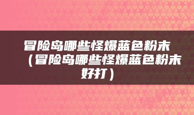 冒险岛哪些怪爆蓝色粉末（冒险岛哪些怪爆蓝色粉末好打）