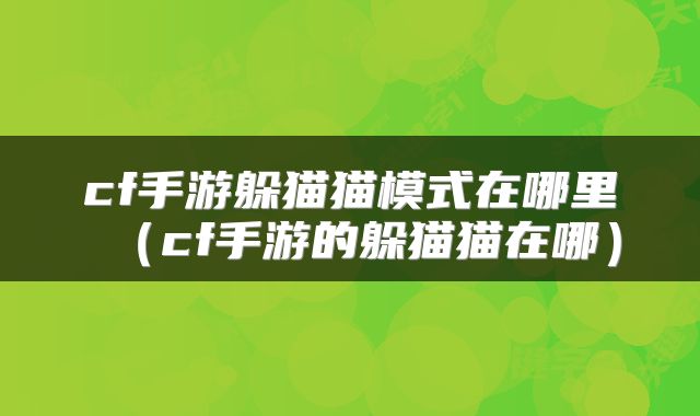 cf手游躲猫猫模式在哪里（cf手游的躲猫猫在哪）