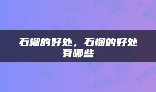 石榴的好处，石榴的好处有哪些