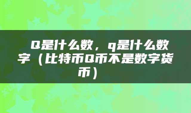 Q是什么数,q是什么数字(比特币Q币不是数字货币)