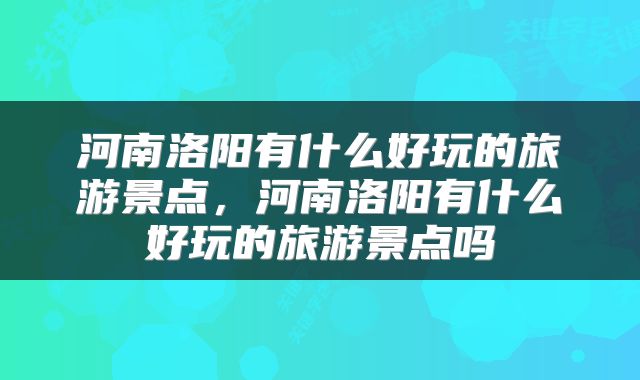 河南洛阳有什么好玩的旅游景点，河南洛阳有什么好玩的旅游景点吗