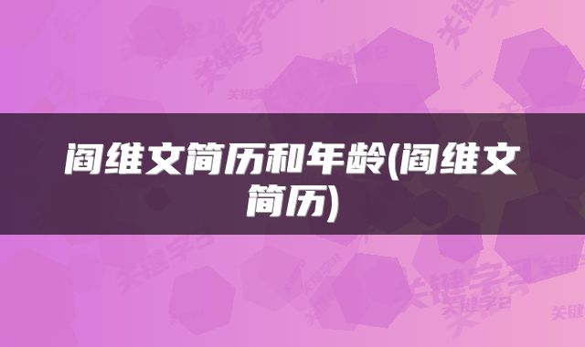 阎维文简历和年龄(阎维文简历)