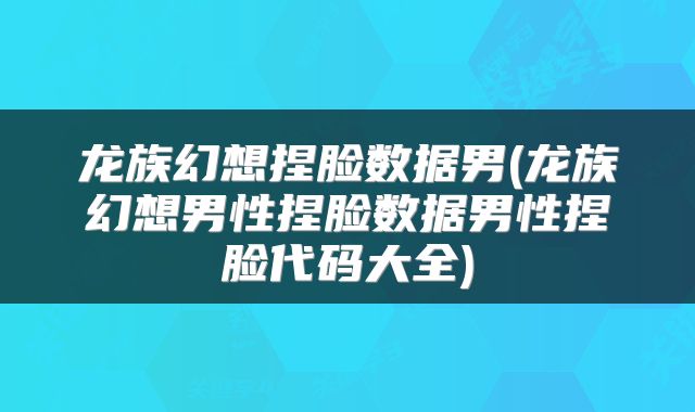 龙族幻想捏脸数据男(龙族幻想男性捏脸数据男性捏脸代码大全)