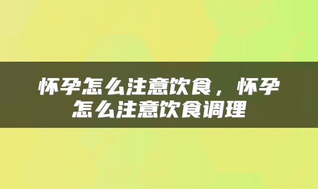 怀孕怎么注意饮食，怀孕怎么注意饮食调理