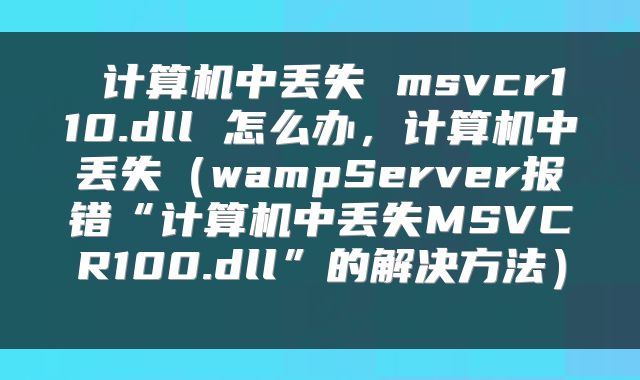  计算机中丢失 msvcr110.dll 怎么办，计算机中丢失（wampServer报错“计算机中丢失MSVCR100.dll”的解决方法） 
