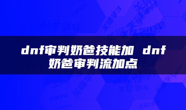 dnf审判奶爸技能加 dnf奶爸审判流加点