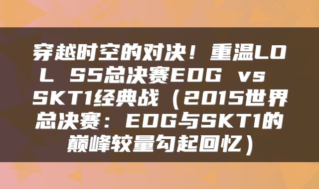 穿越时空的对决！重温LOL S5总决赛EDG vs SKT1经典战（2015世界总决赛：EDG与SKT1的巅峰较量勾起回忆）