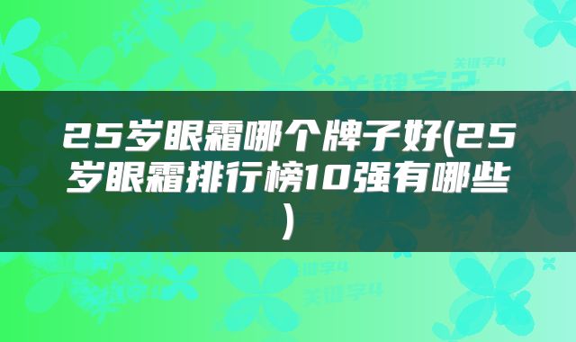 25岁眼霜哪个牌子好(25岁眼霜排行榜10强有哪些)