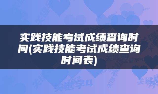 实践技能考试成绩查询时间(实践技能考试成绩查询时间表)