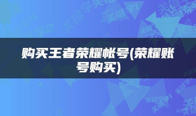 购买王者荣耀帐号(荣耀账号购买)