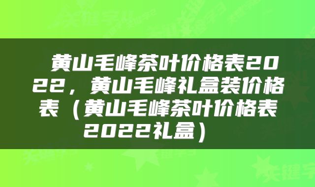  黄山毛峰茶叶价格表2022，黄山毛峰礼盒装价格表（黄山毛峰茶叶价格表2022礼盒） 