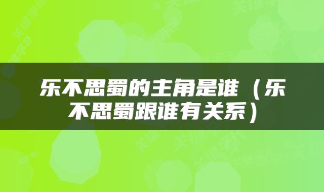 乐不思蜀的主角是谁（乐不思蜀跟谁有关系）