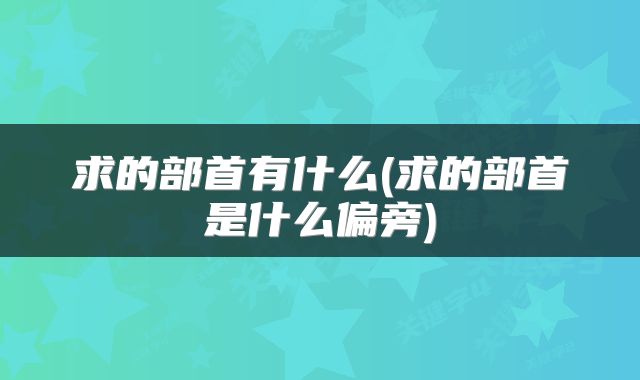 求的部首有什么(求的部首是什么偏旁)