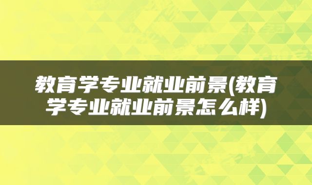教育学专业就业前景(教育学专业就业前景怎么样)