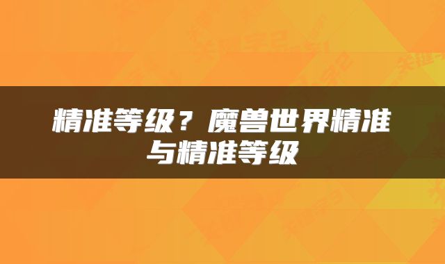 精准等级？魔兽世界精准与精准等级