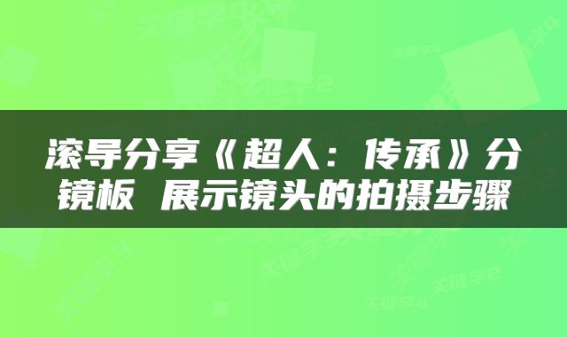 滚导分享《超人：传承》分镜板 展示镜头的拍摄步骤