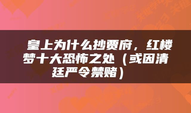  皇上为什么抄贾府，红楼梦十大恐怖之处（或因清廷严令禁赌） 