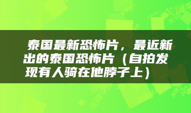  泰国最新恐怖片，最近新出的泰国恐怖片（自拍发现有人骑在他脖子上） 