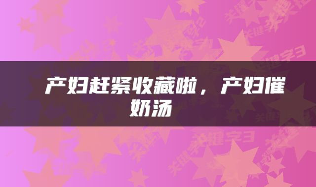  产妇赶紧收藏啦，产妇催奶汤 