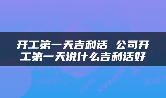 开工第一天吉利话 公司开工第一天说什么吉利话好