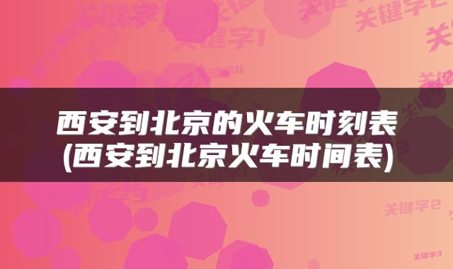 西安到北京的火车时刻表(西安到北京火车时间表)