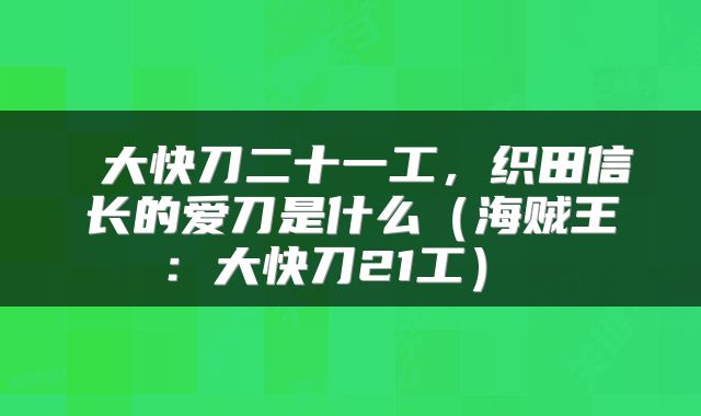  大快刀二十一工，织田信长的爱刀是什么（海贼王：大快刀21工） 