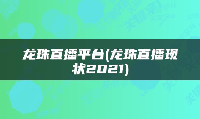 龙珠直播平台(龙珠直播现状2021)