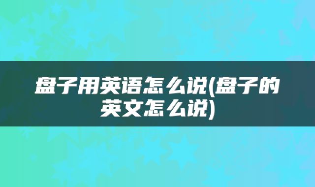 盘子用英语怎么说(盘子的英文怎么说)