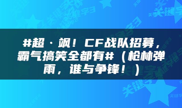 #超·飒!CF战队招募,霸气搞笑全都有#(枪林弹雨,谁与争锋!)
