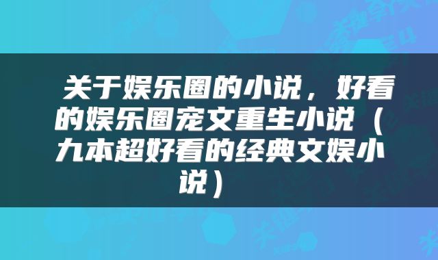 关于娱乐圈的小说,好看的娱乐圈宠文重生小说(九本超好看的经典文娱小说)