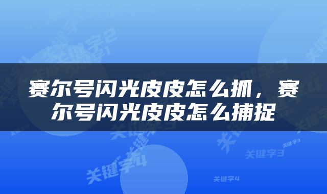 赛尔号闪光皮皮怎么抓，赛尔号闪光皮皮怎么捕捉