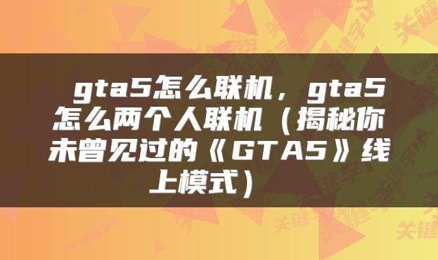  gta5怎么联机，gta5怎么两个人联机（揭秘你未曾见过的《GTA5》线上模式） 