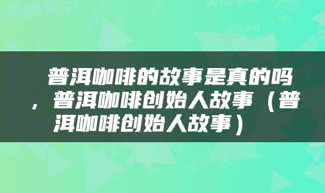  普洱咖啡的故事是真的吗，普洱咖啡创始人故事（普洱咖啡创始人故事） 