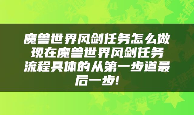 魔兽世界风剑任务怎么做 现在魔兽世界风剑任务 流程具体的从第一步道最后一步!