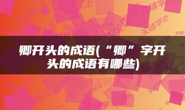卿开头的成语(“卿”字开头的成语有哪些)