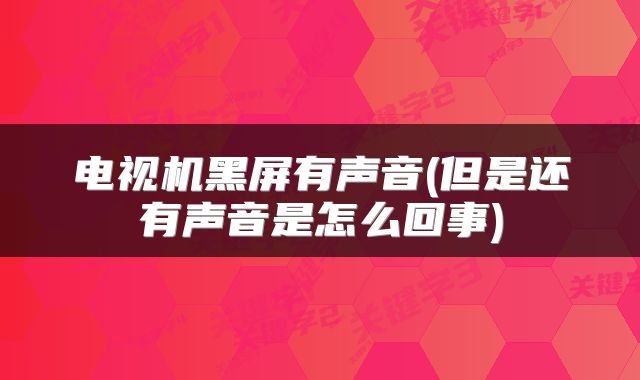 电视机黑屏有声音(但是还有声音是怎么回事)