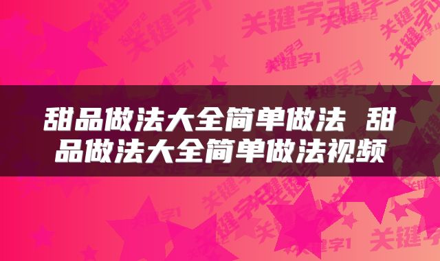 甜品做法大全简单做法 甜品做法大全简单做法视频